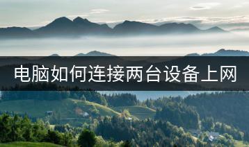 电脑如何连接两台设备上网？操作指南。-千羽学社