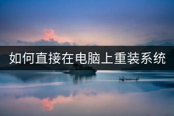 如何直接在电脑上重装系统？哪种方式最简便？-千羽学社