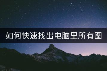 如何快速找出电脑里所有图片？哪种软件最适合？-千羽学社