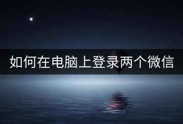 如何在电脑上登录两个微信号？操作步骤！-千羽学社