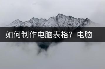 如何制作电脑表格？电脑表格制作教程-千羽学社