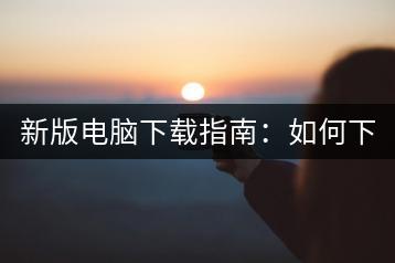 新版电脑下载指南：如何下载新版电脑系统？-千羽学社