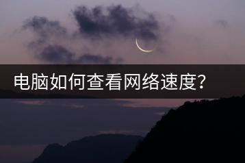 电脑如何查看网络速度？网速检测工具推荐-千羽学社
