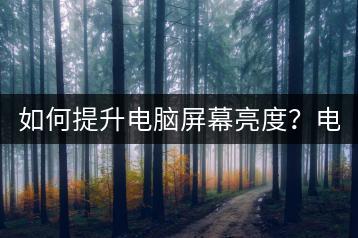 如何提升电脑屏幕亮度？电脑屏幕亮度调节有哪些技巧？-千羽学社
