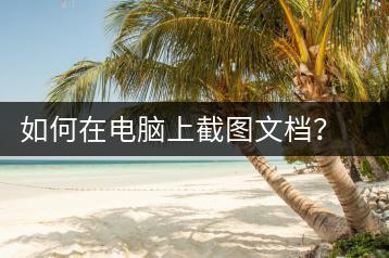 如何在电脑上截图文档？电脑文档截图技巧-千羽学社