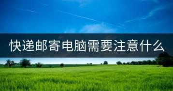 快递邮寄电脑需要注意什么？如何安全邮寄电脑？-千羽学社