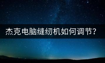 杰克电脑缝纫机如何调节？调整方法有哪些？-千羽学社