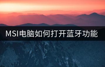 MSI电脑如何打开蓝牙功能？一键操作指南。-千羽学社