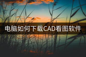 电脑如何下载CAD看图软件？一步到位！-千羽学社