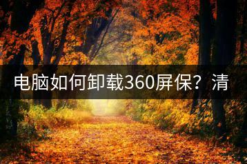 电脑如何卸载360屏保？清理不必要的软件。-千羽学社