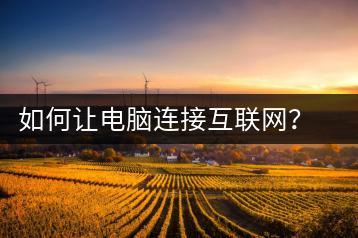 如何让电脑连接互联网？电脑上网设置教程-千羽学社