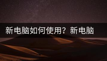 新电脑如何使用？新电脑使用指南-千羽学社