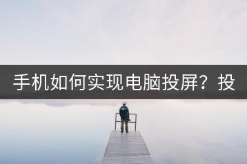 手机如何实现电脑投屏？投屏操作解析！-千羽学社