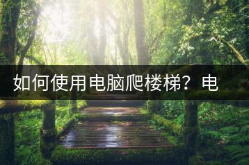 如何使用电脑爬楼梯？电脑爬楼梯技巧-千羽学社