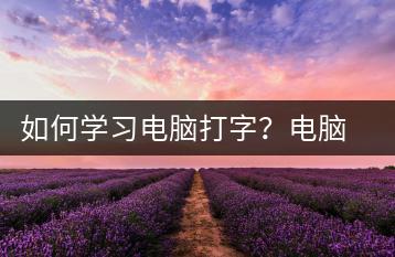 如何学习电脑打字？电脑打字学习教程-千羽学社
