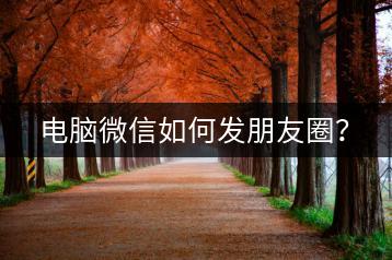 电脑微信如何发朋友圈？-千羽学社