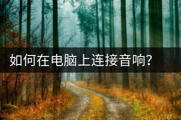 如何在电脑上连接音响？电脑音响连接教程-千羽学社