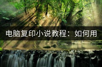 电脑复印小说教程：如何用电脑复印小说？-千羽学社