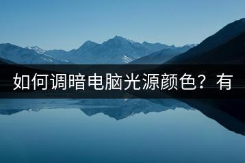 如何调暗电脑光源颜色？有哪些专业方法？-千羽学社