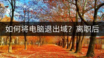如何将电脑退出域？离职后电脑设置指南！-千羽学社