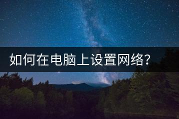 如何在电脑上设置网络？电脑网络设置教程-千羽学社