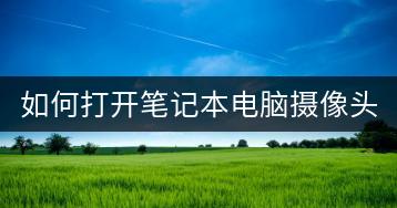 如何打开笔记本电脑摄像头？详细教程。-千羽学社