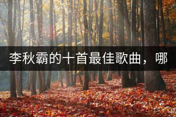 李秋霸的十首最佳歌曲，哪些展现了粤语魅力？-千羽学社