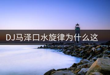 DJ马泽口水旋律为什么这么火？哪里能听？-千羽学社