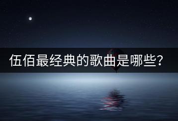 伍佰最经典的歌曲是哪些？怎么挑选精华？-千羽学社