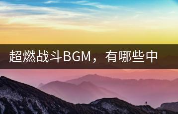 超燃战斗BGM，有哪些中文歌推荐？-千羽学社
