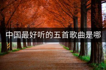 中国最好听的五首歌曲是哪些，有何依据？-千羽学社