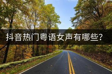 抖音热门粤语女声有哪些？经典粤语女声排行是如何排名的？-千羽学社