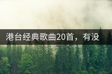 港台经典歌曲20首，有没有推荐列表？-千羽学社