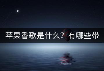 苹果香歌是什么？有哪些带有苹果香味的歌曲？-千羽学社