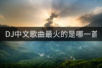 DJ中文歌曲最火的是哪一首？-千羽学社