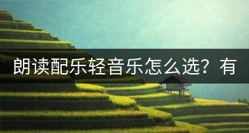 朗读配乐轻音乐怎么选？有哪些钢琴曲推荐？-千羽学社