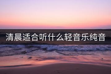 清晨适合听什么轻音乐纯音乐？有推荐视频吗？-千羽学社