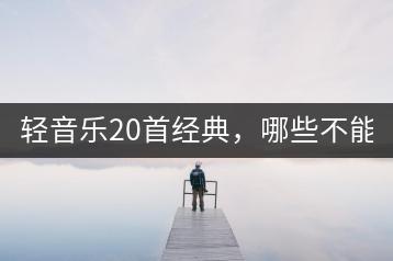 轻音乐20首经典，哪些不能错过？-千羽学社