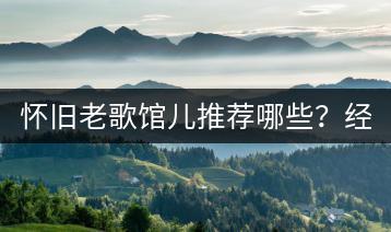 怀旧老歌馆儿推荐哪些？经典怀旧老歌如何重温？-千羽学社