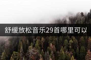 舒缓放松音乐29首哪里可以听？-千羽学社