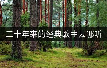 三十年来的经典歌曲去哪听？二十首流行歌曲谁推荐？-千羽学社