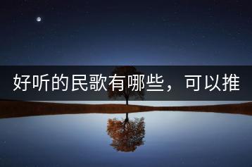 好听的民歌有哪些，可以推荐吗？-千羽学社