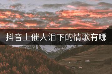 抖音上催人泪下的情歌有哪些？和车载音乐相比哪个更触动人心？-千羽学社