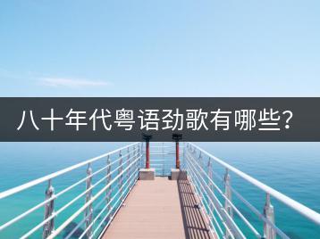 八十年代粤语劲歌有哪些？各地区民歌代表作知多少？-千羽学社