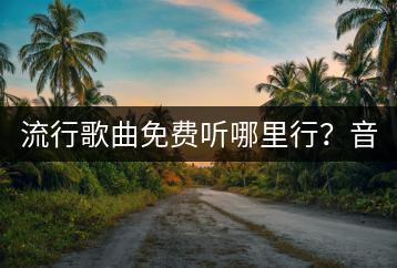 流行歌曲免费听哪里行？音乐在线听歌曲哪家强？-千羽学社