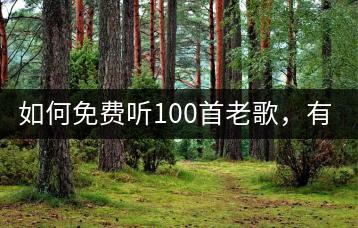如何免费听100首老歌，有没有好方法？-千羽学社