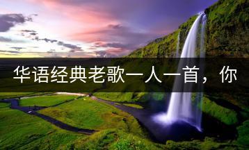 华语经典老歌一人一首，你选哪首？-千羽学社