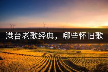 港台老歌经典，哪些怀旧歌曲最让人难忘？-千羽学社