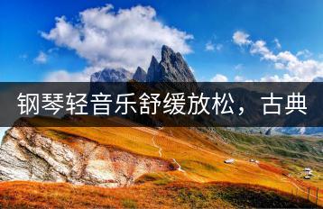 钢琴轻音乐舒缓放松，古典轻音乐呢？-千羽学社