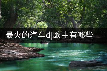 最火的汽车dj歌曲有哪些？如何进行在线试听？-千羽学社